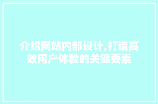 介绍网站内部设计,打造高效用户体验的关键要素 介绍网站内部设计,打造高效用户体验的关键要素 友链在线