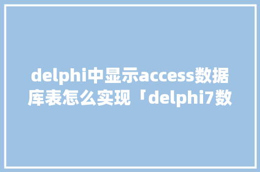 delphi中显示access数据库表怎么实现「delphi7数据库」 WordPress教程