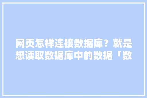网页怎样连接数据库？就是想读取数据库中的数据「数据库在web中的作用」