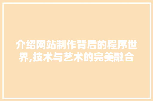 介绍网站制作背后的程序世界,技术与艺术的完美融合