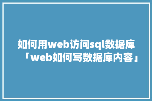 如何用web访问sql数据库「web如何写数据库内容」