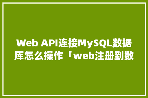 Web API连接MySQL数据库怎么操作「web注册到数据库代码怎么写」
