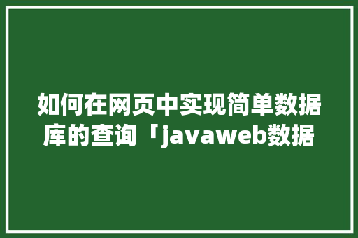 如何在网页中实现简单数据库的查询「javaweb数据库操作」 Web前端
