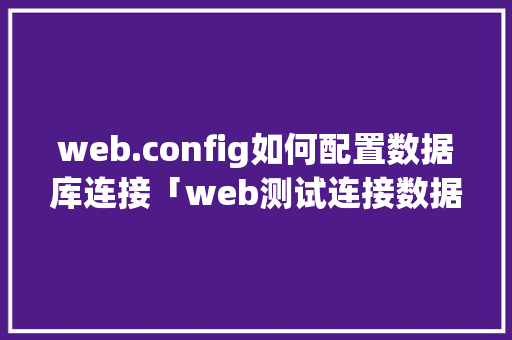 web.config如何配置数据库连接「web测试连接数据库是什么」