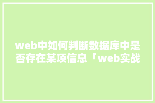 web中如何判断数据库中是否存在某项信息「web实战中的数据库有哪些」