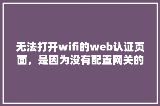 无法打开wifi的web认证页面，是因为没有配置网关的原因吗「连接数据库的验证方式」