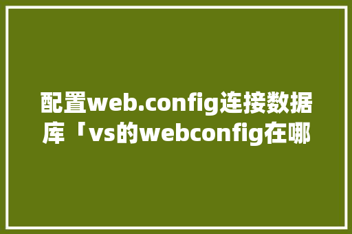 配置web.config连接数据库「vs的webconfig在哪」