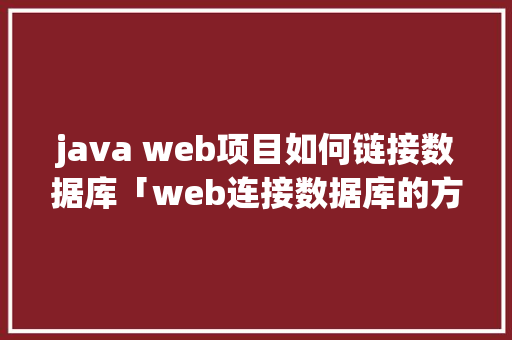 java web项目如何链接数据库「web连接数据库的方法」