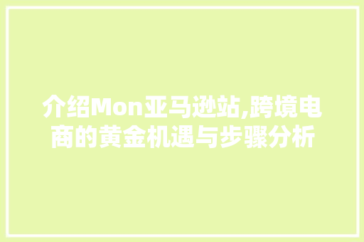 介绍Mon亚马逊站,跨境电商的黄金机遇与步骤分析 介绍Mon亚马逊站,跨境电商的黄金机遇与步骤分析 建站教程