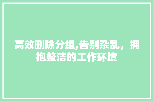 高效删除分组,告别杂乱，拥抱整洁的工作环境 友链在线