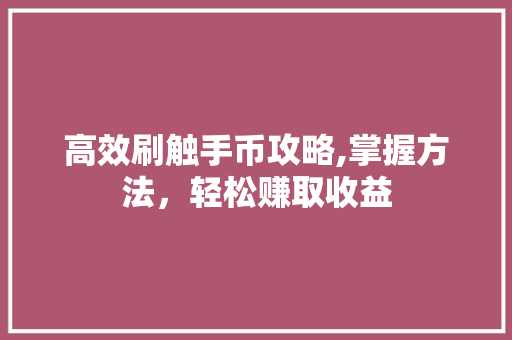 高效刷触手币攻略,掌握方法，轻松赚取收益