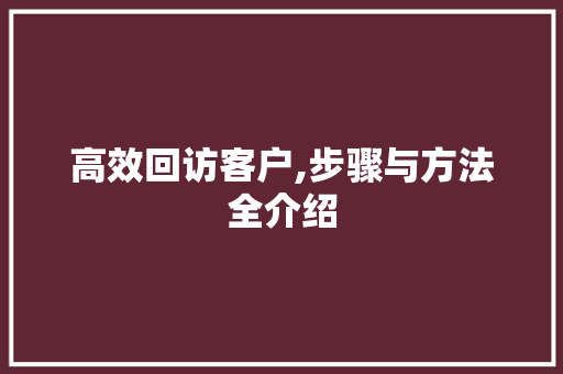高效回访客户,步骤与方法全介绍