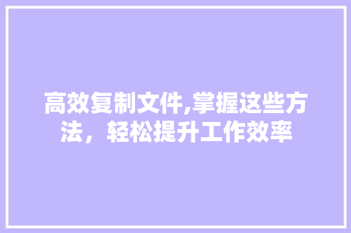 高效复制文件,掌握这些方法，轻松提升工作效率