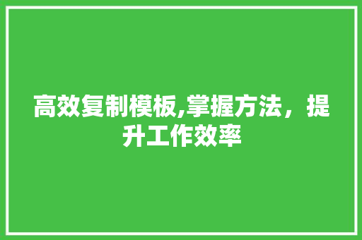 高效复制模板,掌握方法，提升工作效率
