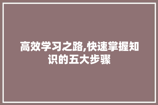 高效学习之路,快速掌握知识的五大步骤