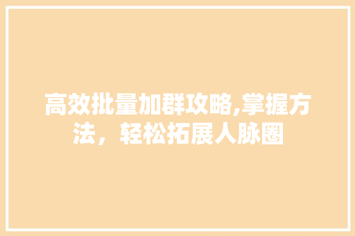 高效批量加群攻略,掌握方法，轻松拓展人脉圈 友链在线