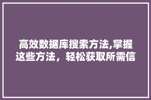 高效数据库搜索方法,掌握这些方法，轻松获取所需信息 建站教程