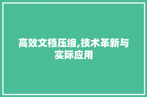 高效文档压缩,技术革新与实际应用