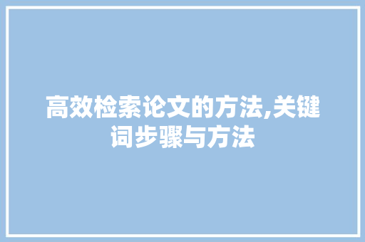 高效检索论文的方法,关键词步骤与方法