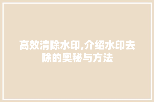 高效清除水印,介绍水印去除的奥秘与方法
