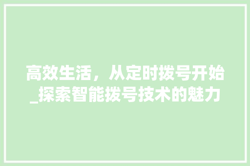 高效生活，从定时拨号开始_探索智能拨号技术的魅力 服务器/数据库