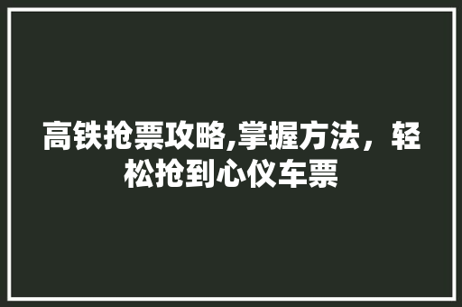 高铁抢票攻略,掌握方法，轻松抢到心仪车票