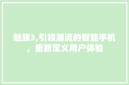 魅族3,引领潮流的智能手机，重新定义用户体验