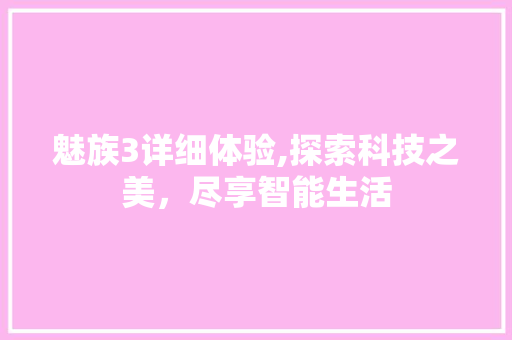 魅族3详细体验,探索科技之美，尽享智能生活