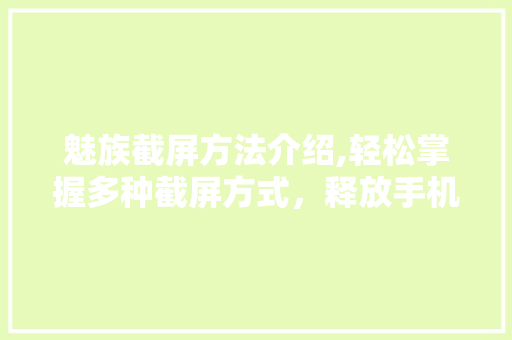 魅族截屏方法介绍,轻松掌握多种截屏方式，释放手机潜能
