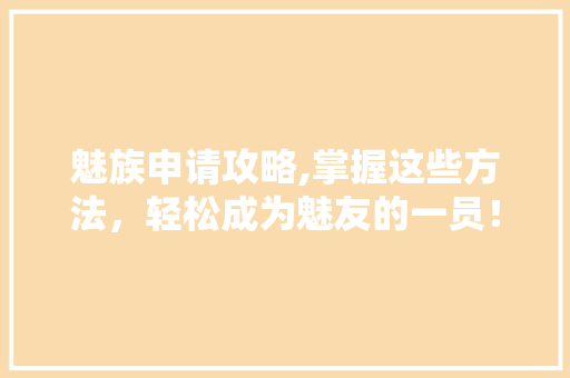 魅族申请攻略,掌握这些方法，轻松成为魅友的一员！