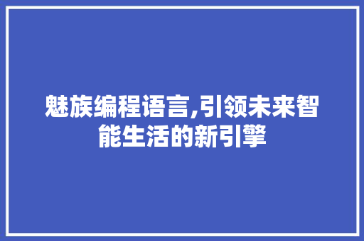 魅族编程语言,引领未来智能生活的新引擎
