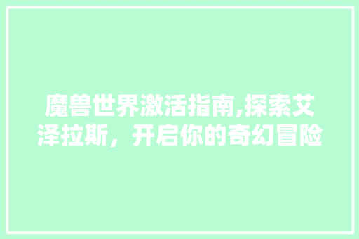 魔兽世界激活指南,探索艾泽拉斯，开启你的奇幻冒险之旅
