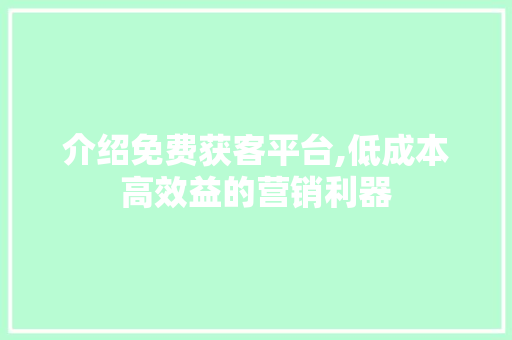 介绍免费获客平台,低成本高效益的营销利器