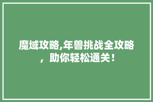 魔域攻略,年兽挑战全攻略，助你轻松通关！