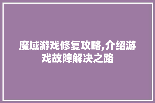 魔域游戏修复攻略,介绍游戏故障解决之路