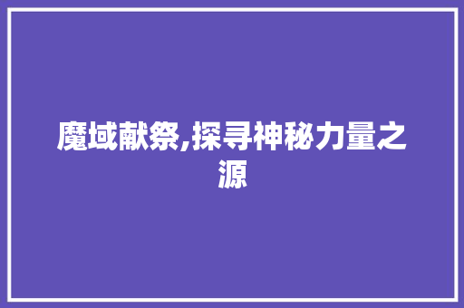 魔域献祭,探寻神秘力量之源