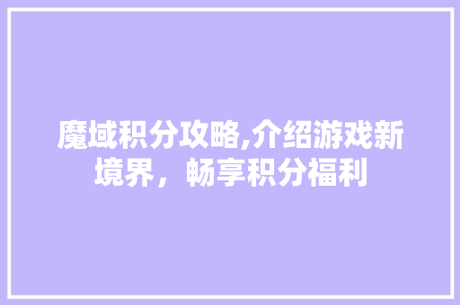 魔域积分攻略,介绍游戏新境界，畅享积分福利