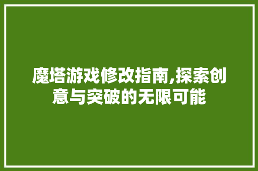 魔塔游戏修改指南,探索创意与突破的无限可能