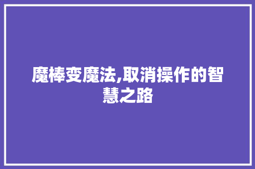 魔棒变魔法,取消操作的智慧之路