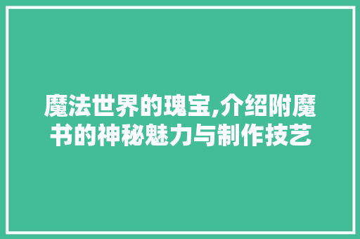 魔法世界的瑰宝,介绍附魔书的神秘魅力与制作技艺 WordPress教程