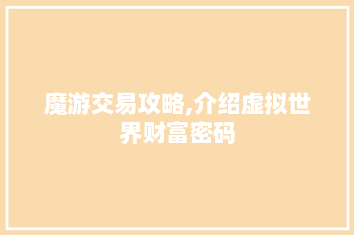 魔游交易攻略,介绍虚拟世界财富密码
