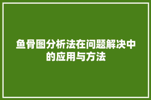 鱼骨图分析法在问题解决中的应用与方法