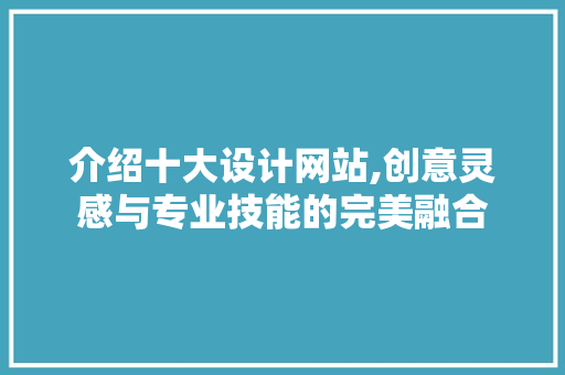 介绍十大设计网站,创意灵感与专业技能的完美融合