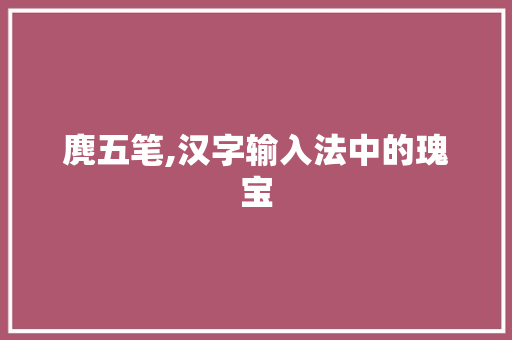 麂五笔,汉字输入法中的瑰宝