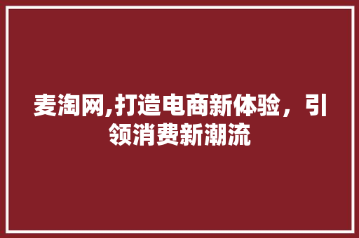 麦淘网,打造电商新体验，引领消费新潮流 服务器/数据库