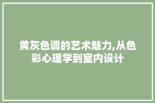 黄灰色调的艺术魅力,从色彩心理学到室内设计 建站教程