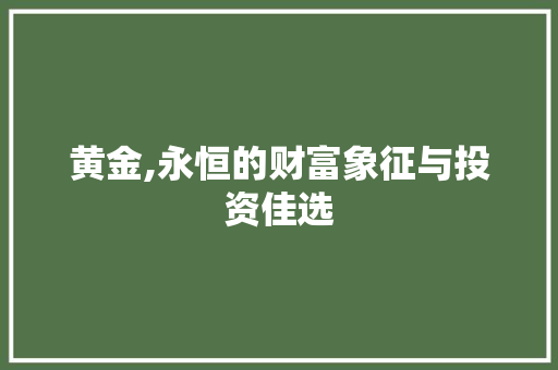 黄金,永恒的财富象征与投资佳选