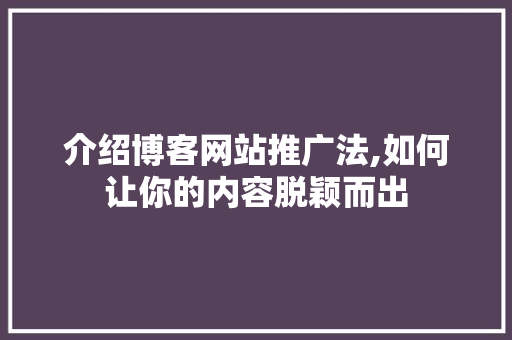 介绍博客网站推广法,如何让你的内容脱颖而出