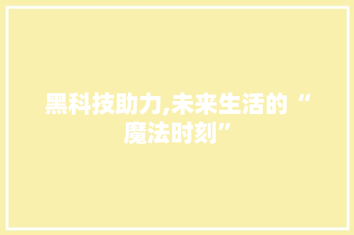 黑科技助力,未来生活的“魔法时刻”