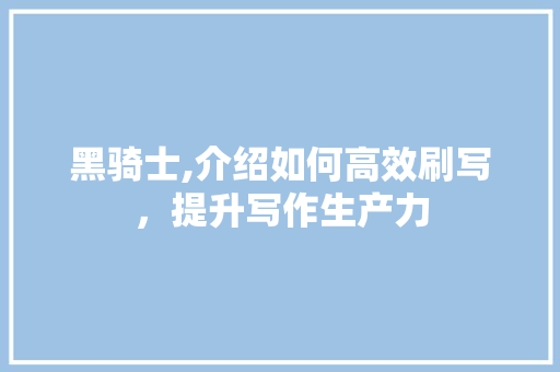 黑骑士,介绍如何高效刷写，提升写作生产力 友链在线